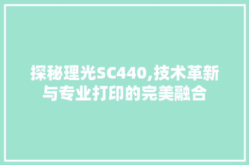 探秘理光SC440,技术革新与专业打印的完美融合