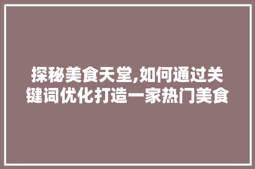 探秘美食天堂,如何通过关键词优化打造一家热门美食店