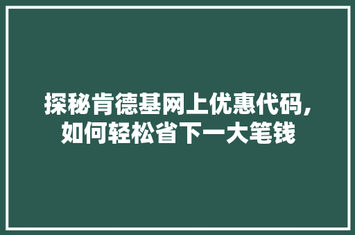 探秘肯德基网上优惠代码,如何轻松省下一大笔钱