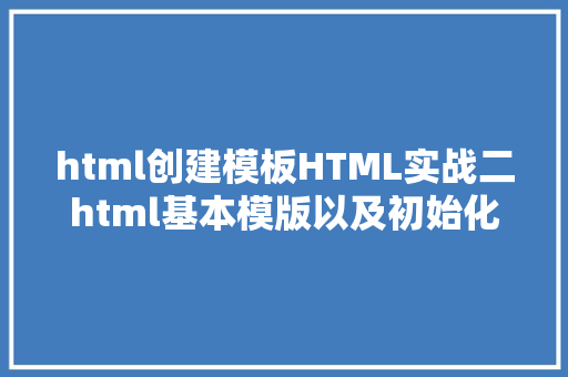 html创建模板HTML实战二html基本模版以及初始化文件创立 PHP