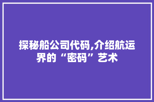 探秘船公司代码,介绍航运界的“密码”艺术 Ruby