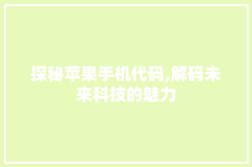 探秘苹果手机代码,解码未来科技的魅力