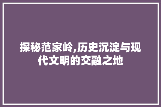 探秘范家岭,历史沉淀与现代文明的交融之地