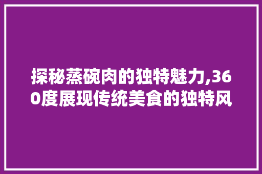 探秘蒸碗肉的独特魅力,360度展现传统美食的独特风味 Webpack