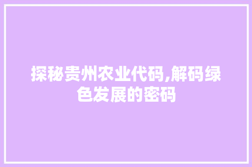 探秘贵州农业代码,解码绿色发展的密码