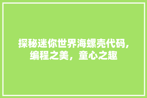 探秘迷你世界海螺壳代码,编程之美，童心之趣