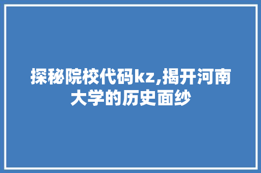 探秘院校代码kz,揭开河南大学的历史面纱 Angular