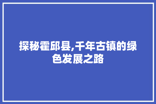 探秘霍邱县,千年古镇的绿色发展之路