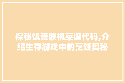 探秘饥荒联机菜谱代码,介绍生存游戏中的烹饪奥秘