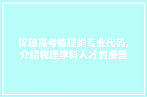 探秘高考物理类专业代码,介绍物理学科人才的摇篮 Java