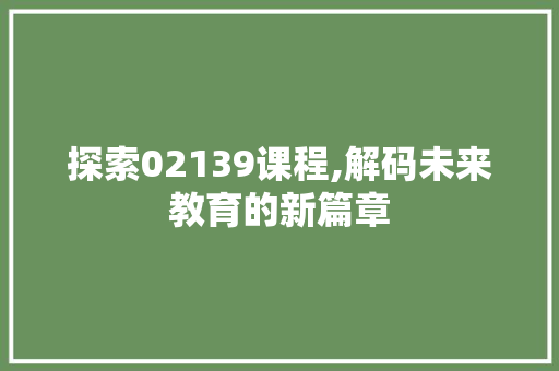 探索02139课程,解码未来教育的新篇章