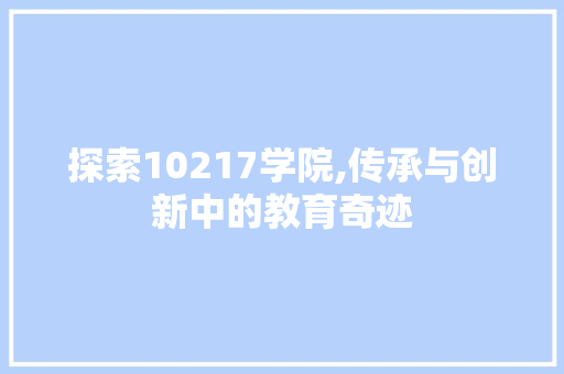 探索10217学院,传承与创新中的教育奇迹