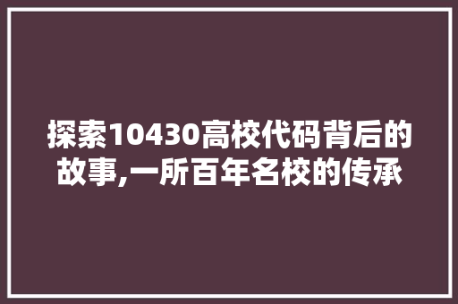 探索10430高校代码背后的故事,一所百年名校的传承与创新