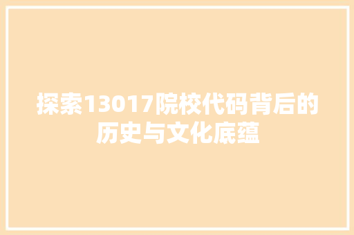 探索13017院校代码背后的历史与文化底蕴