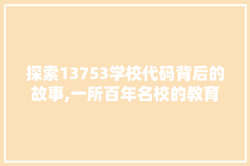 探索13753学校代码背后的故事,一所百年名校的教育传承