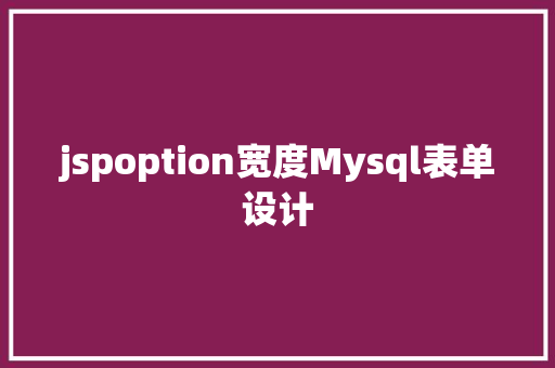 jspoption宽度Mysql表单设计