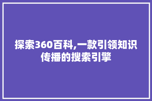 探索360百科,一款引领知识传播的搜索引擎