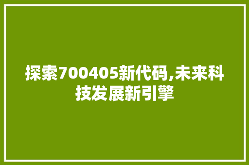 探索700405新代码,未来科技发展新引擎