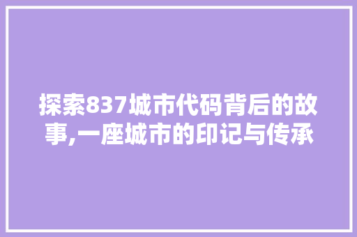 探索837城市代码背后的故事,一座城市的印记与传承 HTML