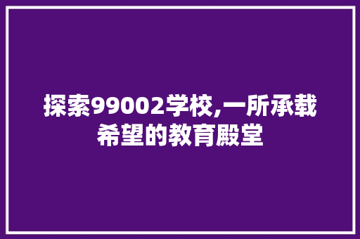 探索99002学校,一所承载希望的教育殿堂