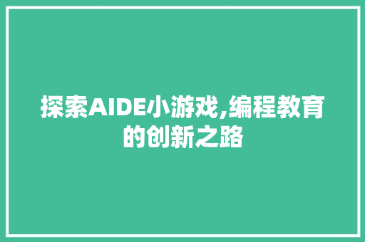 探索AIDE小游戏,编程教育的创新之路