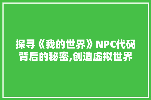 探寻《我的世界》NPC代码背后的秘密,创造虚拟世界的魔法钥匙