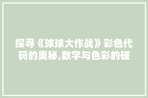 探寻《球球大作战》彩色代码的奥秘,数字与色彩的碰撞