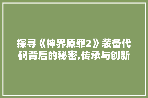 探寻《神界原罪2》装备代码背后的秘密,传承与创新的力量 Node.js