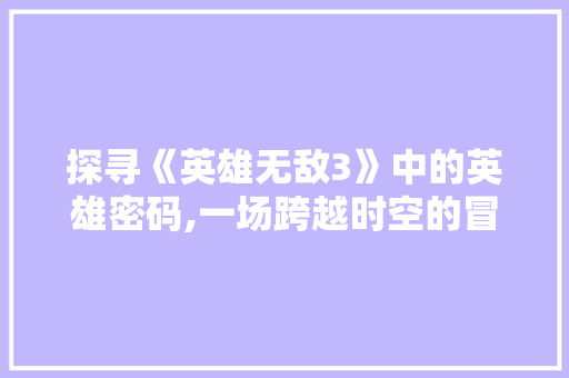 探寻《英雄无敌3》中的英雄密码,一场跨越时空的冒险之旅 Webpack