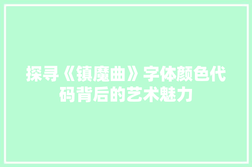 探寻《镇魔曲》字体颜色代码背后的艺术魅力