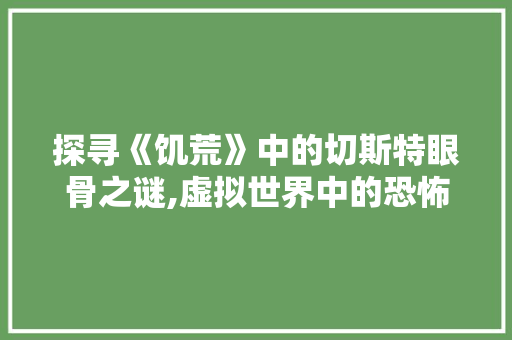 探寻《饥荒》中的切斯特眼骨之谜,虚拟世界中的恐怖现实