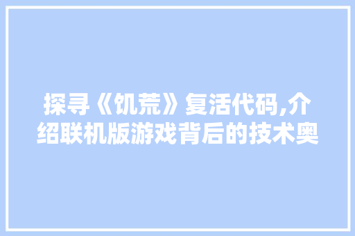 探寻《饥荒》复活代码,介绍联机版游戏背后的技术奥秘