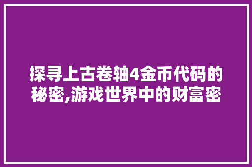 探寻上古卷轴4金币代码的秘密,游戏世界中的财富密码