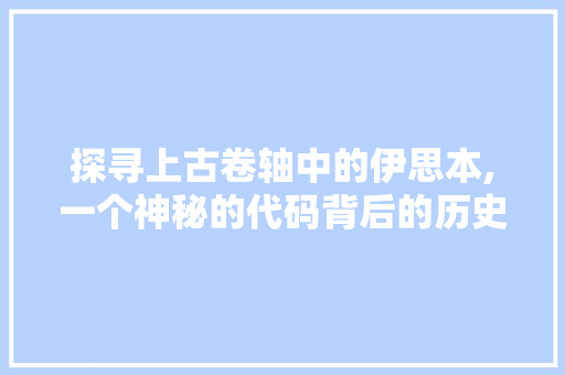 探寻上古卷轴中的伊思本,一个神秘的代码背后的历史与智慧