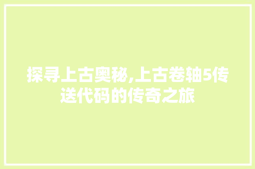 探寻上古奥秘,上古卷轴5传送代码的传奇之旅