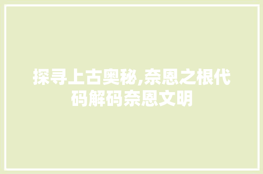 探寻上古奥秘,奈恩之根代码解码奈恩文明