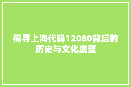 探寻上海代码12080背后的历史与文化底蕴 jQuery