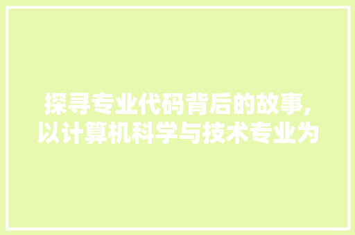 探寻专业代码背后的故事,以计算机科学与技术专业为例