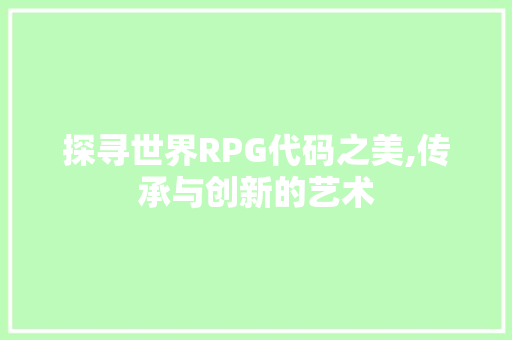 探寻世界RPG代码之美,传承与创新的艺术