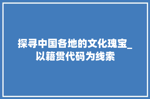 探寻中国各地的文化瑰宝_以籍贯代码为线索