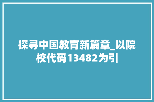 探寻中国教育新篇章_以院校代码13482为引