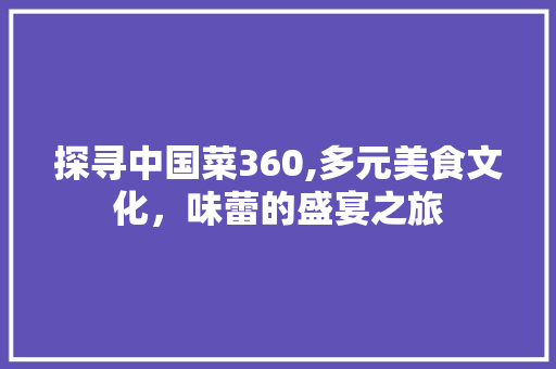 探寻中国菜360,多元美食文化，味蕾的盛宴之旅