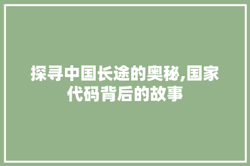 探寻中国长途的奥秘,国家代码背后的故事