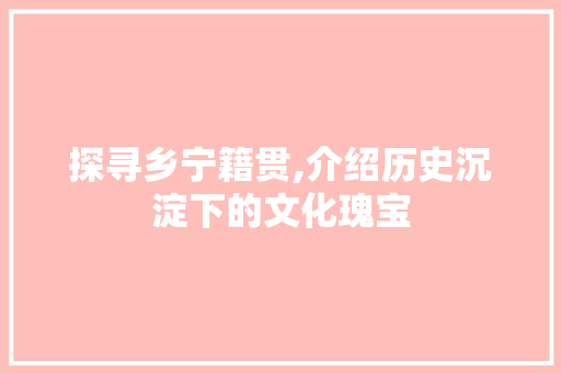 探寻乡宁籍贯,介绍历史沉淀下的文化瑰宝