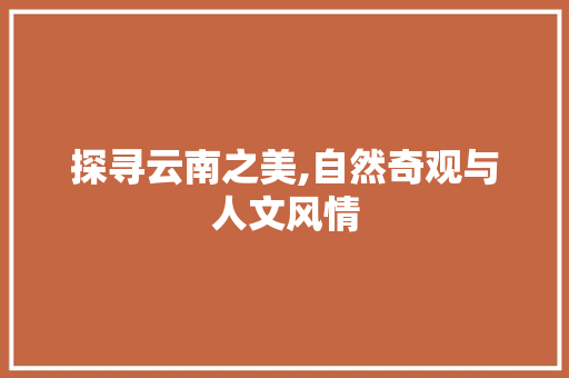 探寻云南之美,自然奇观与人文风情