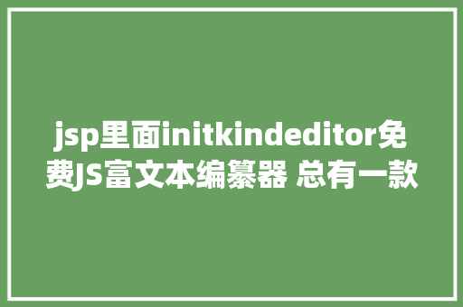 jsp里面initkindeditor免费JS富文本编纂器 总有一款会合适你 CSS