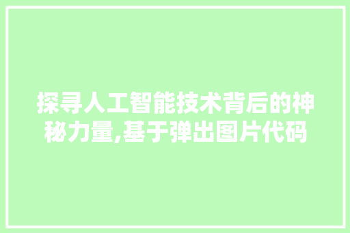 探寻人工智能技术背后的神秘力量,基于弹出图片代码的详细解读