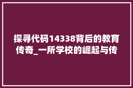 探寻代码14338背后的教育传奇_一所学校的崛起与传承