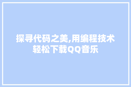 探寻代码之美,用编程技术轻松下载QQ音乐