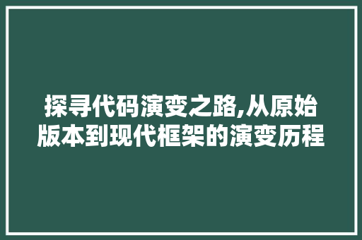 探寻代码演变之路,从原始版本到现代框架的演变历程